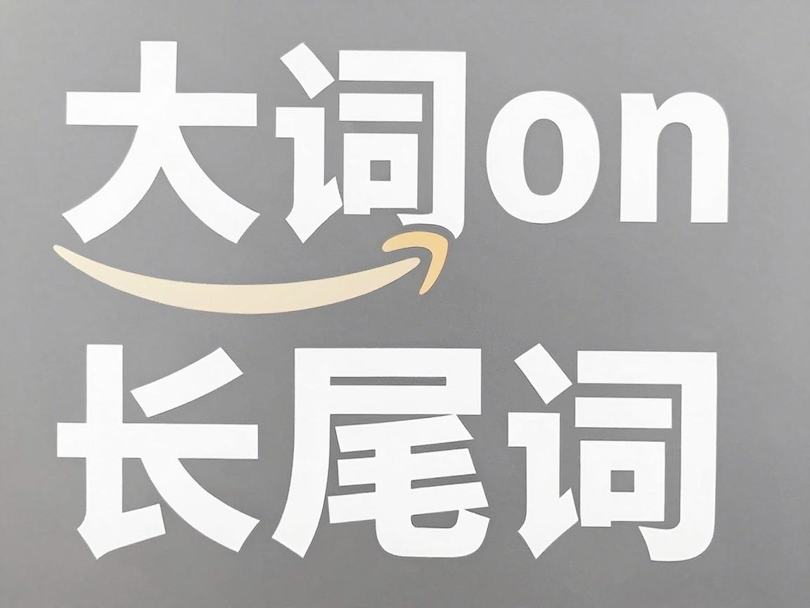 亚马逊广告里，大词和长尾词到底该怎么选