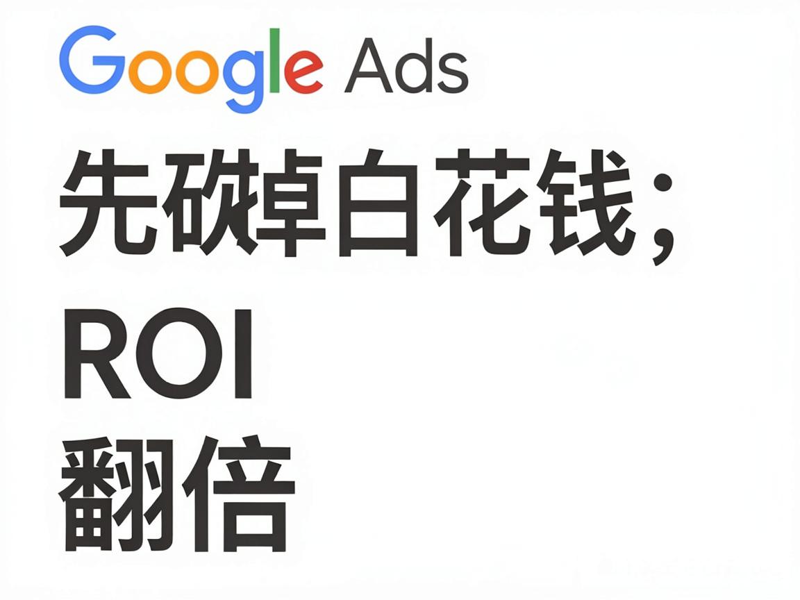 Google Ads搜索词报告反着看：先砍掉白花钱的词，ROI直接翻倍