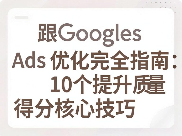 Google Ads质量得分优化完全指南：10个提升质量得分的核心技巧